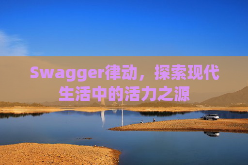 Swagger律动，探索现代生活中的活力之源