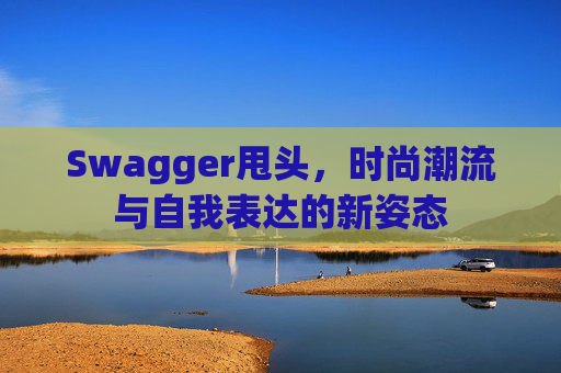 Swagger甩头，时尚潮流与自我表达的新姿态