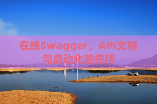 在线Swagger，API文档与自动化的先锋